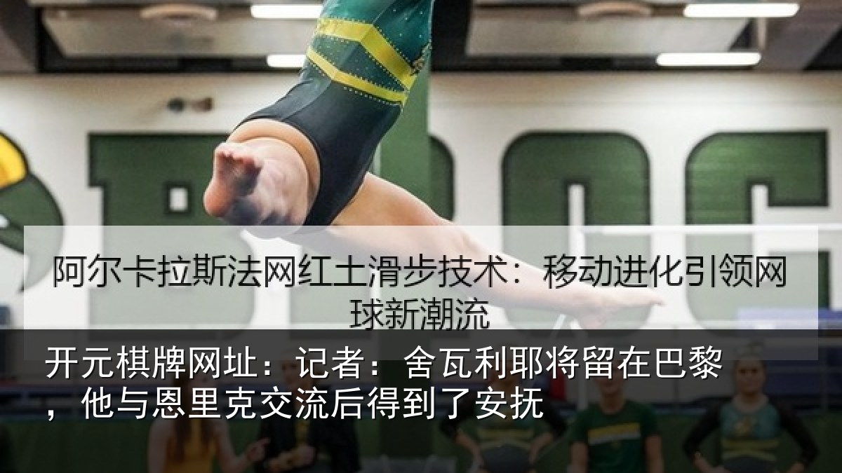 开元棋牌网址：记者：舍瓦利耶将留在巴黎，他与恩里克交流后得到了安抚