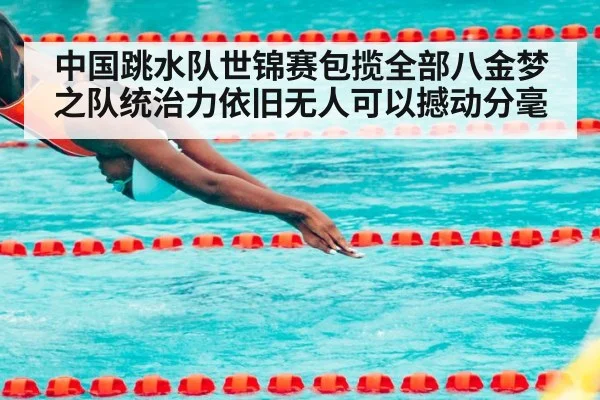 中国跳水队世锦赛包揽全部八金梦之队统治力依旧无人可以撼动分毫